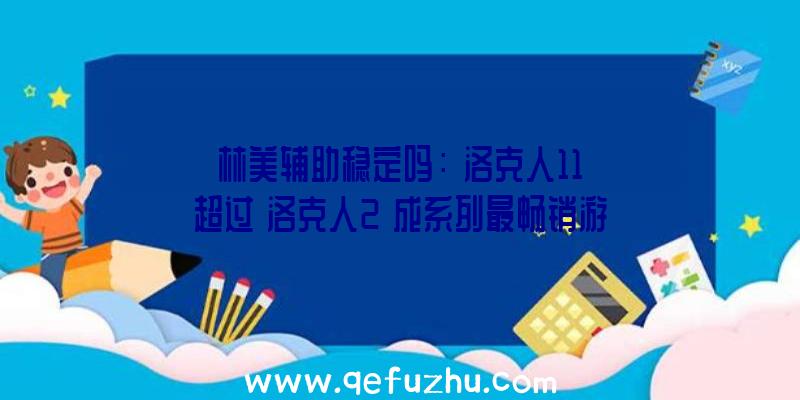 林美辅助稳定吗：《洛克人11》超过《洛克人2》成系列最畅销游戏